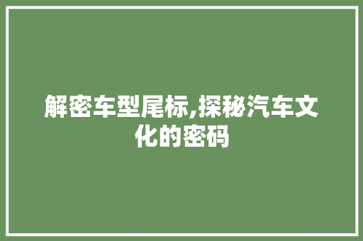 解密车型尾标,探秘汽车文化的密码