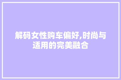 解码女性购车偏好,时尚与适用的完美融合