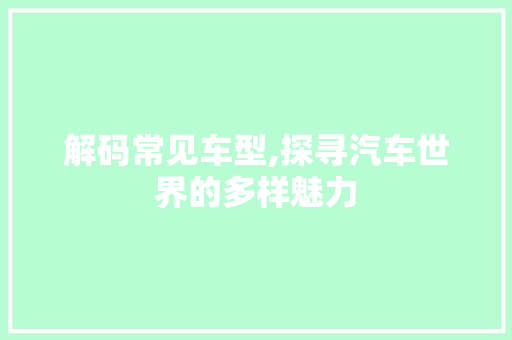 解码常见车型,探寻汽车世界的多样魅力