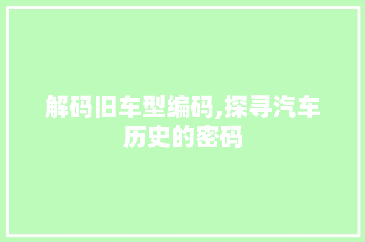 解码旧车型编码,探寻汽车历史的密码