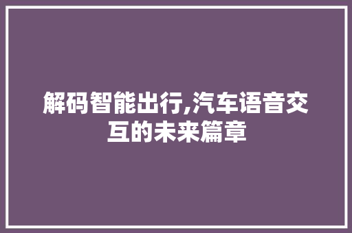 解码智能出行,汽车语音交互的未来篇章