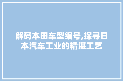 解码本田车型编号,探寻日本汽车工业的精湛工艺