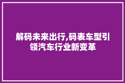 解码未来出行,码表车型引领汽车行业新变革