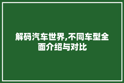 解码汽车世界,不同车型全面介绍与对比
