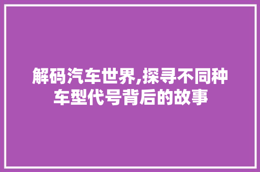 解码汽车世界,探寻不同种车型代号背后的故事 汽车配件