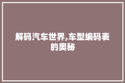 解码汽车世界,车型编码表的奥秘 新能源汽车