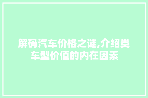解码汽车价格之谜,介绍类车型价值的内在因素