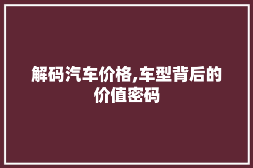 解码汽车价格,车型背后的价值密码