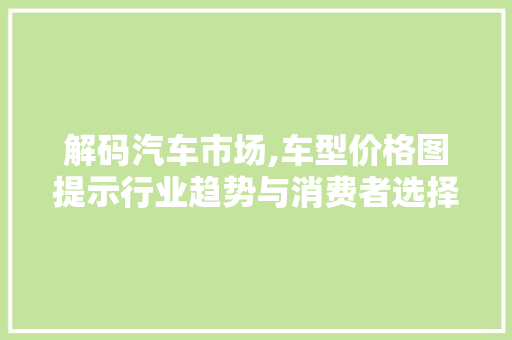 解码汽车市场,车型价格图提示行业趋势与消费者选择
