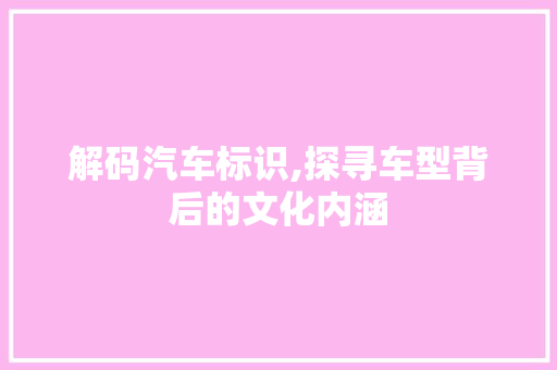 解码汽车标识,探寻车型背后的文化内涵