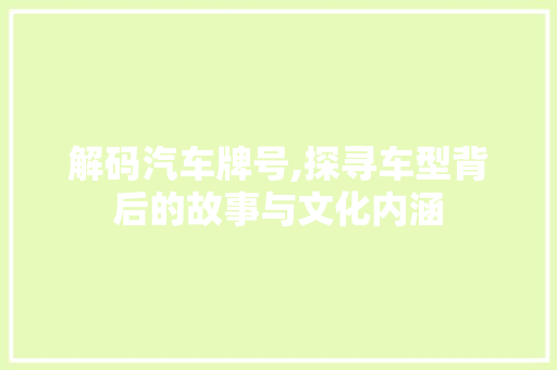 解码汽车牌号,探寻车型背后的故事与文化内涵