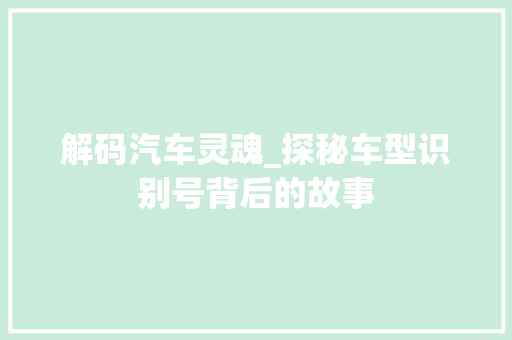 解码汽车灵魂_探秘车型识别号背后的故事
