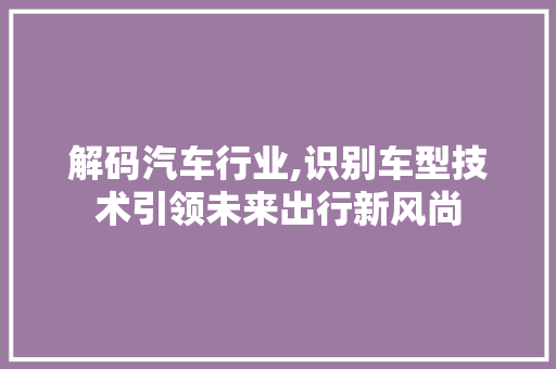 解码汽车行业,识别车型技术引领未来出行新风尚