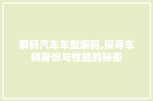 解码汽车车型编码,探寻车辆身份与性能的秘密
