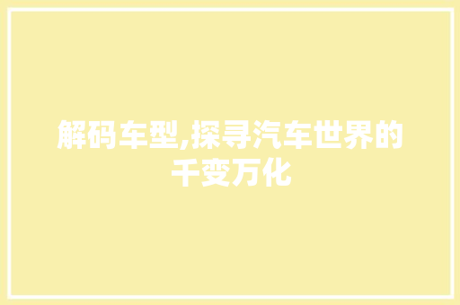 解码车型,探寻汽车世界的千变万化
