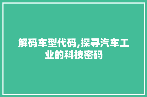 解码车型代码,探寻汽车工业的科技密码