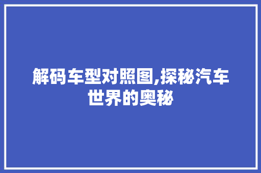 解码车型对照图,探秘汽车世界的奥秘 蓄电池配件