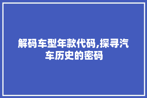 解码车型年款代码,探寻汽车历史的密码