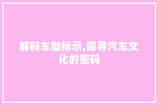 解码车型标示,探寻汽车文化的密码