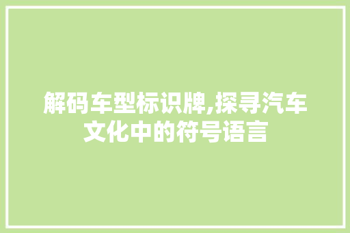 解码车型标识牌,探寻汽车文化中的符号语言