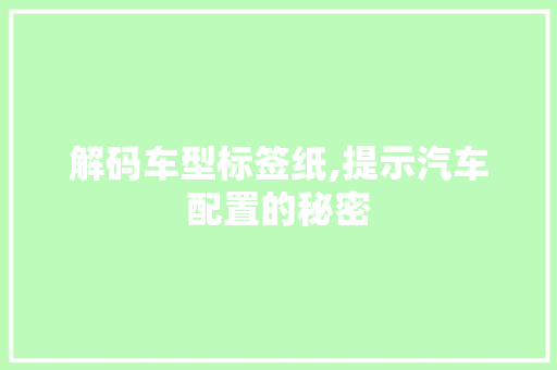 解码车型标签纸,提示汽车配置的秘密