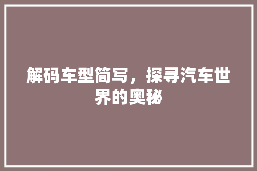 解码车型简写，探寻汽车世界的奥秘
