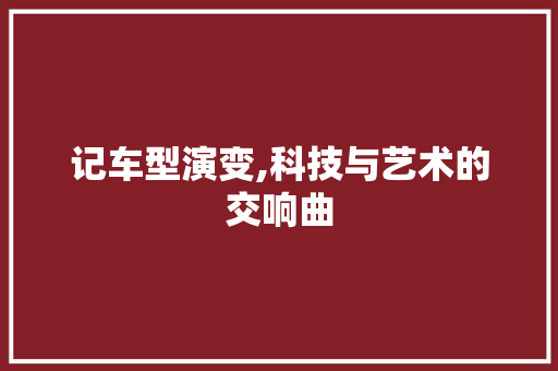 记车型演变,科技与艺术的交响曲