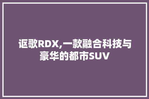 讴歌RDX,一款融合科技与豪华的都市SUV