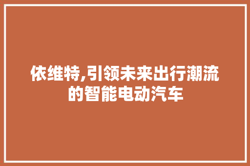 依维特,引领未来出行潮流的智能电动汽车