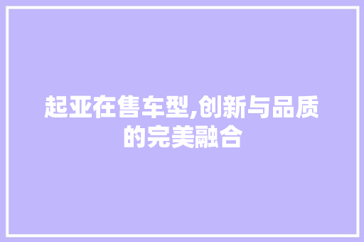 起亚在售车型,创新与品质的完美融合