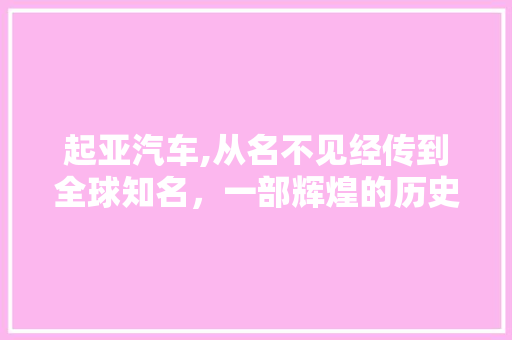 起亚汽车,从名不见经传到全球知名，一部辉煌的历史篇章