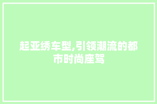 起亚绣车型,引领潮流的都市时尚座驾 汽车配件