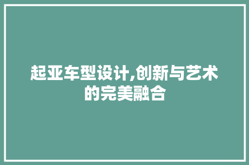 起亚车型设计,创新与艺术的完美融合