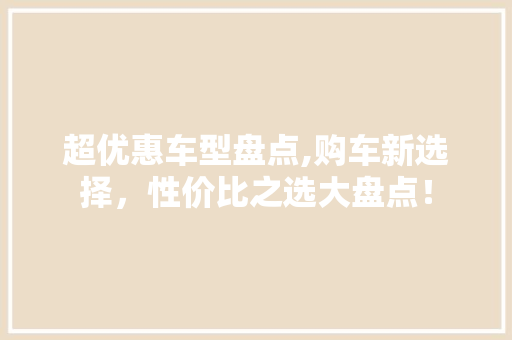 超优惠车型盘点,购车新选择，性价比之选大盘点！