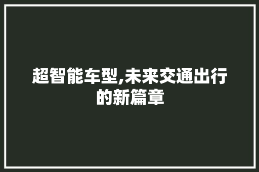 超智能车型,未来交通出行的新篇章