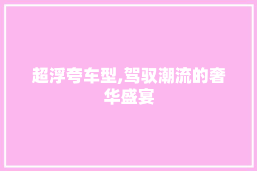 超浮夸车型,驾驭潮流的奢华盛宴