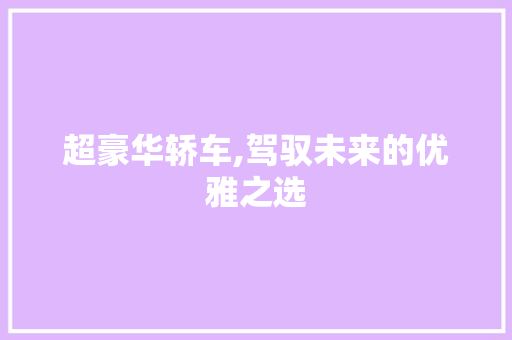 超豪华轿车,驾驭未来的优雅之选
