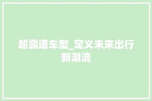 超霸道车型_定义未来出行新潮流 车身配件