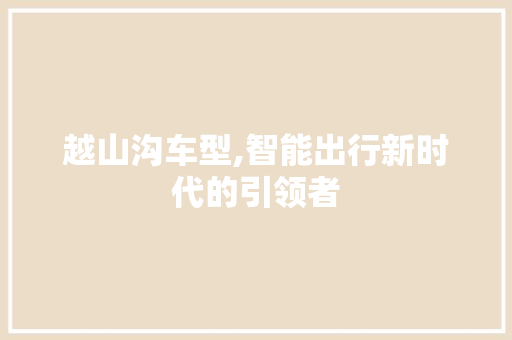 越山沟车型,智能出行新时代的引领者