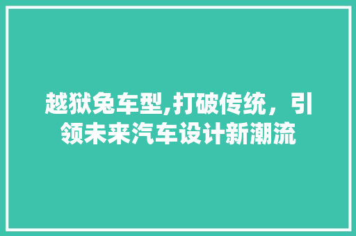 越狱兔车型,打破传统，引领未来汽车设计新潮流
