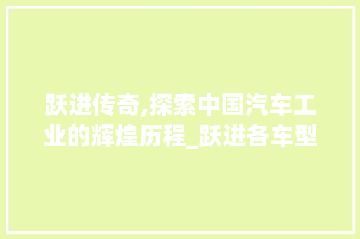 跃进传奇,探索中国汽车工业的辉煌历程_跃进各车型综述