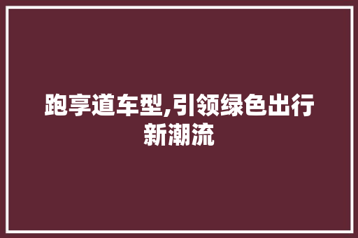 跑享道车型,引领绿色出行新潮流