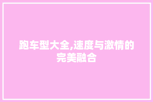 跑车型大全,速度与激情的完美融合
