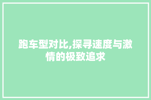 跑车型对比,探寻速度与激情的极致追求