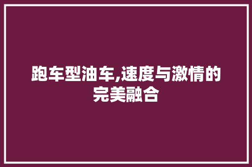 跑车型油车,速度与激情的完美融合