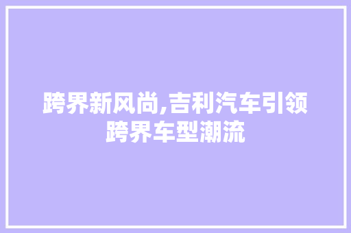 跨界新风尚,吉利汽车引领跨界车型潮流