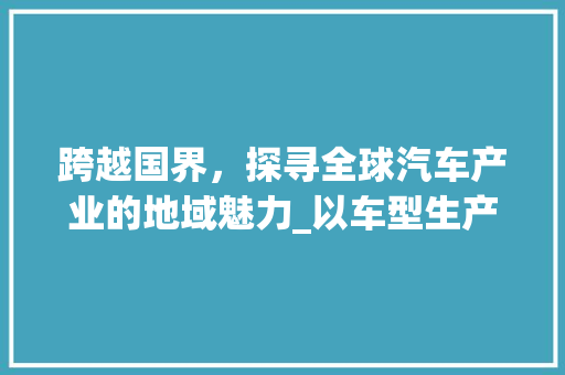 跨越国界，探寻全球汽车产业的地域魅力_以车型生产国为切入点