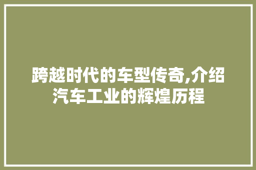 跨越时代的车型传奇,介绍汽车工业的辉煌历程