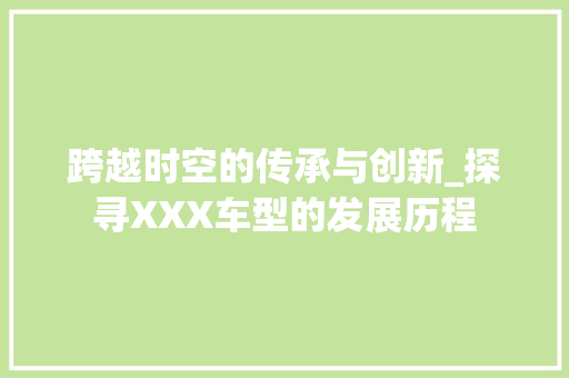 跨越时空的传承与创新_探寻XXX车型的发展历程