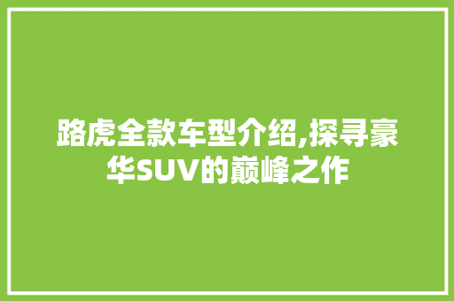 路虎全款车型介绍,探寻豪华SUV的巅峰之作